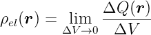                ΔQ-(r)-
ρel(r) = ΔlVim→0  ΔV
