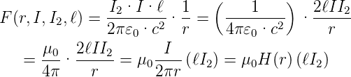                I2·I ·ℓ   1   (    1    )   2ℓII2
F (r,I, I2,ℓ) =  -------2· --=   -------2- · ------
               2π𝜀0·c    r     4π𝜀0·c        r
   =  μ0· 2ℓII2-=  μ -I--(ℓI ) = μ H (r)(ℓI )
      4π    r       02πr    2     0        2
