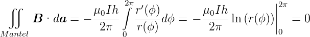  ∬                    ∫2π                          |2π
                 μ0Ih-   r′(ϕ-)        μ0Ih-        ||
      B ·da  = −  2π     r(ϕ) dϕ =  −  2π  ln(r(ϕ))||  =  0
Mantel                 0                            0

