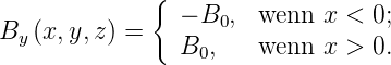              {
                − B0,  wenn  x < 0;
By (x,y,z ) =   B  ,   wenn  x > 0.
                  0
