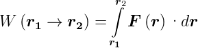                r2
                ∫
W  (r1 →  r2) =   F (r) ·dr
               r1
