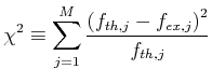 $\displaystyle \chi^2 \equiv \sum\limits_{j=1}^{M} \frac{\left(f_{th,j}-f_{ex,j}\right)^2}{f_{th,j}}$