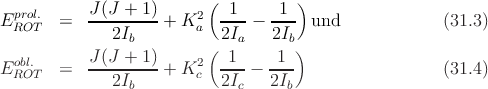   prol.      J(J + 1)      (  1     1  )
E ROT   =   ---------+ K2a  ----- ---  und              (31.3)
              2Ib         ( 2Ia   2Ib)
  obl.       J(J-+-1)-    2  -1-   -1-
E ROT   =     2Ib    + K c  2Ic - 2Ib                   (31.4)
