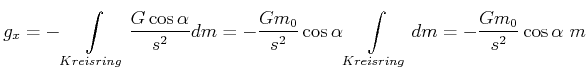 $\displaystyle g_{x}=-\int\limits_{Kreisring}\frac{G\cos\alpha}{s^{2}}dm=-\frac{...
...}} {s^{2}}\cos\alpha\int\limits_{Kreisring}dm=-\frac{Gm_{0}}{s^{2}}\cos\alpha m$