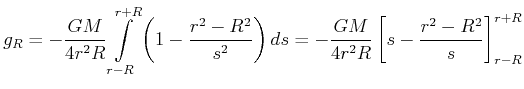 $\displaystyle g_{R}=-\frac{GM}{4r^{2}R}\int\limits_{r-R}^{r+R}\left( 1-\frac{r^...
...right) ds=-\frac{GM}{4r^{2}R}\left[ s-\frac{r^{2}-R^{2}}{s}\right] _{r-R}^{r+R}$