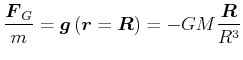 $\displaystyle \frac{\vec{F}_{G}}{m}=\vec{g}\left( \vec{r}=\vec{R}\right) =-GM\frac{\vec{R}}{R^{3}}$