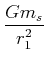 $\displaystyle \frac{Gm_{s}}{r_{1}^{2}}$