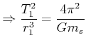 $\displaystyle \Rightarrow\frac{T_{1}^{2}}{r_{1}^{3}}=\frac{4\pi^{2}}{Gm_{s}}$