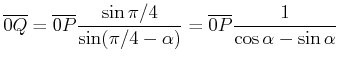 $\displaystyle \overline{0Q} = \overline{0P}\frac{\sin\pi/4}{\sin(\pi/4-\alpha)}=
\overline{0P}\frac{1}{\cos\alpha-\sin\alpha}$