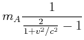 $\displaystyle m_A \frac{1}{\frac{2}{1+v^2/c^2}-1}$