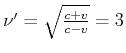 $ \nu'
=\sqrt{\frac{c+v}{c-v}}=3$