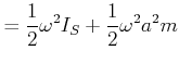 $\displaystyle = \frac{1}{2}\omega^{2} I_{S}+ \frac{1}{2}\omega^{2}a^{2} m$