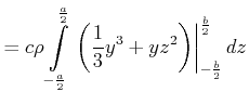 $\displaystyle =c\rho\int\limits_{-\frac{a}{2}}^{\frac{a}{2}}\left.\left( \frac{1}{3} y^{3}+yz^{2}\right) \right\vert _{-\frac{b}{2}}^{\frac{b}{2}}dz$