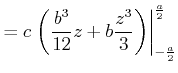 $\displaystyle =c\left.\left( \frac{b^{3}}{12}z+b\frac{z^{3}}{3}\right)\right\vert _{-\frac{a}{2}} ^{\frac{a}{2}}$