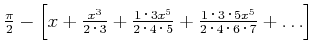 $ \frac{\pi}{2}-\left[x+\frac{x^3}{2\cdot 3}+\frac{1 \cdot 3 x^5}{2\cdot 4 \cdot 5}+\frac{1 \cdot 3 \cdot 5 x^5}{2\cdot 4 \cdot 6\cdot
7}+\ldots\right]$