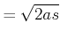 $\displaystyle =\sqrt{2as}$