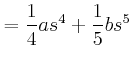 $\displaystyle =\frac{1}{4}as^{4}+\frac{1}{5}bs^{5}$