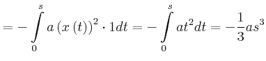 $\displaystyle =-\int\limits_{0}^{s}a\left( x\left( t\right) \right) ^{2} \cdot1dt=-\int\limits_{0}^{s}at^{2}dt=-\frac{1}{3}as^{3}$
