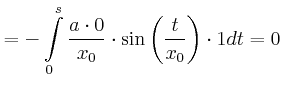 $\displaystyle =-\int\limits_{0}^{s}\frac{a\cdot0}{x_{0}}\cdot\sin\left( \frac {t}{x_{0}}\right) \cdot1dt=0$