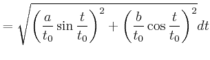 $\displaystyle =\sqrt{\left( \frac{a}{t_{0}}\sin\frac{t}{t_{0}}\right) ^{2}+\left( \frac{b}{t_{0}}\cos\frac{t}{t_{0}}\right) ^{2}}dt$