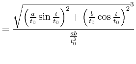 $\displaystyle =\frac{\sqrt{\left( \frac{a}{t_{0}}\sin\frac{t}{t_{0} }\right) ^{...
...{b}{t_{0}}\cos\frac{t}{t_{0}}\right) ^{2}}^{3} }{\frac{ab}{t_{0}^{3}}}\nonumber$