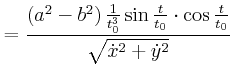 $\displaystyle =\frac{\left( a^{2}-b^{2}\right) \frac{1}{t_{0}^{3}}\sin\frac{t}{t_{0} }\cdot\cos\frac{t}{t_{0}}}{\sqrt{\dot{x}^{2}+\dot{y}^{2}}}$
