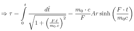 $\displaystyle \Rightarrow\tau=\int\limits_{0}^{t}\frac{d\hat{t}}{\sqrt{1+\left(...
...ght) ^{2}}}=\frac{m_{0}\cdot c}{F} Ar\sinh\left( \frac{F\cdot t}{m_{0}c}\right)$