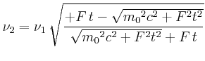 $\displaystyle \nu_2 = {\nu_1}\,\sqrt {{\frac {+F\,t-\sqrt {{{m_0}}^{2}{c}^{2}+{F}^{2}{t}^{2
}}}{\sqrt {{{m_0}}^{2}{c}^{2}+{F}^{2}{t}^{2}}+F\,t}}}
$