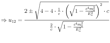 $\displaystyle \Rightarrow u_{1,2}=\frac{2\pm\sqrt{4-4\cdot\frac{1}{c}\cdot\left...
...ight) ^{2}\cdot c}}{\frac{2} {c}\cdot\sqrt{1-\frac{c^{4}m_{0}^{2}}{E_{a}^{2}}}}$