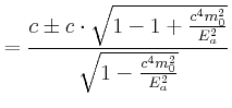$\displaystyle =\frac{c\pm c\cdot\sqrt{1-1+\frac{c^{4}m_{0}^{2}}{E_{a}^{2}}}} {\sqrt{1-\frac{c^{4}m_{0}^{2}}{E_{a}^{2}}}}$