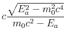$\displaystyle c\frac{\sqrt{E_a^2-{m_0^2 c^4}}}{m_0{c^2}-{E_a}}$