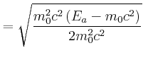 $\displaystyle =\sqrt{\frac{m_{0}^{2}c^{2}\left( E_{a}-m_{0}c^{2}\right) }{2m_{0} ^{2}c^{2}}}$