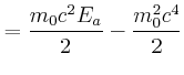 $\displaystyle = \frac{m_{0}c^{2}E_{a}}{2}-\frac{m_{0}^2c^{4}}{2}$