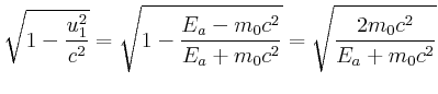 $\displaystyle \sqrt{1-\frac{u_1^2}{c^2}} = \sqrt{1-\frac{E_a-m_0c^2}{E_a+m_0c^2}} =
\sqrt{\frac{2m_0c^2}{{E_a+m_0c^2}}}$