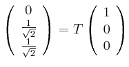 $\displaystyle \left(
\begin{array}[c]{c}
0\\
\frac{1}{\sqrt{2}}\\
\frac{1}{...
...nd{array}\right) =T\left(
\begin{array}[c]{c}
1\\
0\\
0
\end{array}\right)
$