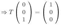 $\displaystyle \Rightarrow T\left( \begin{array}[c]{c} 0\\ 0\\ 1 \end{array} \right) =\left( \begin{array}[c]{c} 1\\ 0\\ 0 \end{array} \right)$