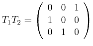 $\displaystyle T_{1}T_{2}=\left(
\begin{array}[c]{ccc}
0 & 0 & 1\\
1 & 0 & 0\\
0 & 1 & 0
\end{array}\right)
$