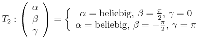 $\displaystyle T_{2}:\left(
\begin{array}[c]{c}
\alpha\\
\beta\\
\gamma
\end...
...ha=\text{beliebig, }\beta=-\frac{\pi}{2}\text{, }\gamma=\pi
\end{array}\right.
$