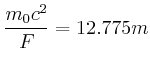 $\displaystyle \frac{m_0 c^2}{F} = 12.775 m$
