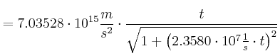 $\displaystyle =7.03528 \cdot 10^{15} \frac{m}{s^2} \cdot\frac{t}{\sqrt{1+\left( 2.3580\cdot 10^7 \frac{1}{s}\cdot t\right)^{2}}}$