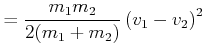 $\displaystyle = \frac{m_1 m_2}{2(m_1+m_2)}\left(v_1-v_2\right)^2$