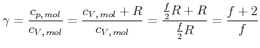 $\displaystyle \gamma =\frac{c_{p\text{,} mol}}{c_{V\text{,} mol}}=\frac{c_{V\...
...}+ R}{c_{V\text{,} mol}} =\frac{\frac{f}{2}R + R}{\frac{f}{2}R} =\frac{f+2}{f}$