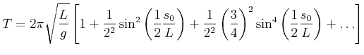 $\displaystyle T = 2\pi\sqrt{\frac{L}{g}}\left[1+\frac{1}{2^2}\sin^2\left(\frac{...
...t(\frac{3}{4}\right)^2\sin^4\left(\frac{1}{2}\frac{s_0}{L}\right)+\ldots\right]$