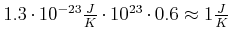$ 1.3\cdot 10^{-23}\frac{J}{K} \cdot 10^{23}\cdot 0.6 \approx 1\frac{J}{K}$