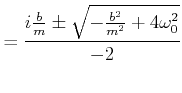 $\displaystyle = \frac{i\frac{b}{m} \pm \sqrt{-\frac{b^2}{m^2}+4\omega_0^2}}{-2}$