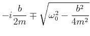 $\displaystyle -i\frac{b}{2m} \mp \sqrt{\omega_0^2-\frac{b^2}{4m^2}}$
