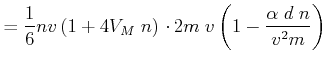 $\displaystyle =\frac{1}{6}nv\left( 1+4V_{M}\;n\right) \cdot2m\;v\left( 1-\frac{\alpha\; d\;n}{v^{2}m}\right)$
