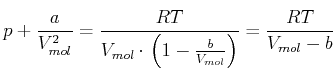 $\displaystyle p+\frac{a}{V_{mol}^{2}}=\frac{RT}{V_{mol}\cdot\left( 1-\frac{b}{V_{mol} }\right) }=\frac{RT}{V_{mol}-b}$