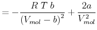$\displaystyle =-\frac{R\;T\;b}{\left( V_{mol}-b\right) ^{2}}+\frac{2a}{V_{mol}^{2}}$