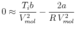 $\displaystyle 0 \approx \frac{T_{i}b}{V_{mol}^{2}}-\frac{2a}{R V_{mol}^{2}}$